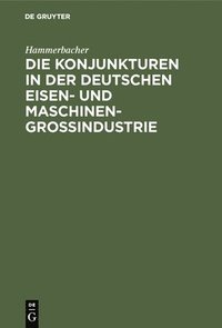 bokomslag Die Konjunkturen in Der Deutschen Eisen- Und Maschinen-Großindustrie