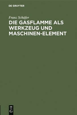 Franz Schäfer - Die Gasflamme ALS Werkzeug Und Maschinen-Element, Inbunden