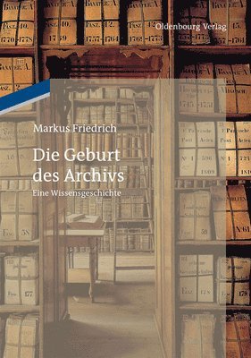Markus Friedrich - Die Geburt des Archivs, Inbunden