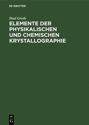 Paul Groth - Elemente Der Physikalischen Und Chemischen Krystallographie, Inbunden