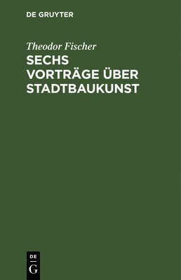 bokomslag Sechs Vorträge über Stadtbaukunst