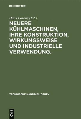 Neuere Khlmaschinen, ihre Konstruktion, Wirkungsweise und industrielle Verwendung. 1