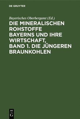 Bayerisches Oberbergamt, Bayerisches Oberbergamt, - Die Mineralischen Rohstoffe Bayerns Und Ihre Wirtschaft, Band 1. Die Jüngeren Braunkohlen, Inbunden