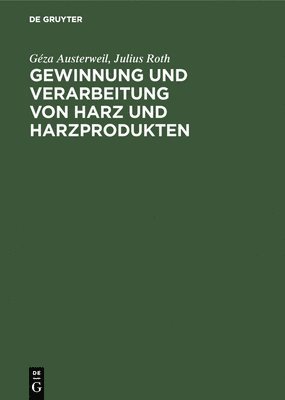 Géza Austerweil, Julius Roth - Gewinnung Und Verarbeitung Von Harz Und Harzprodukten, Inbunden