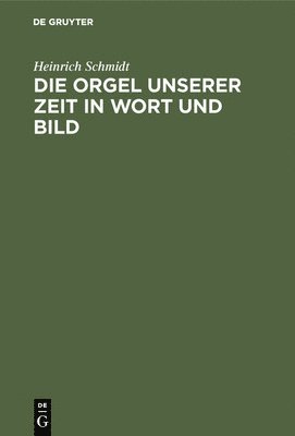Heinrich Schmidt - Die Orgel Unserer Zeit in Wort Und Bild, Inbunden