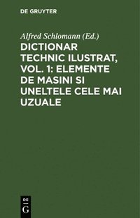 bokomslag Dictionar Technic Ilustrat, Vol. 1: Elemente de Masini Si Uneltele Cele Mai Uzuale