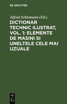 Dictionar Technic Ilustrat, Vol. 1: Elemente de Masini Si Uneltele Cele Mai Uzuale 1