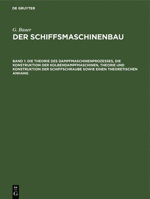 G Bauer - Die Theorie Des Dampfmaschinenprozesses, Die Konstruktion Der Kolbendampfmaschinen, Theorie Und Konstruktion Der Schiffschraube Sowie Einen Theoretischen Anhang, Inbunden