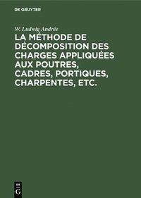 bokomslag La Mthode de Dcomposition Des Charges Appliques Aux Poutres, Cadres, Portiques, Charpentes, Etc.