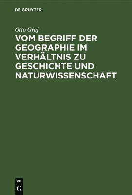 Otto Graf - Vom Begriff Der Geographie Im Verhältnis Zu Geschichte Und Naturwissenschaft, Inbunden