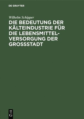 Wilhelm Schipper - Bedeutung Der Kälteindustrie Für Die Lebensmittelversorgung Der Grossstadt, Inbunden