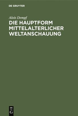 Alois Dempf - Die Hauptform Mittelalterlicher Weltanschauung, Inbunden