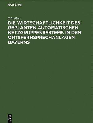 Die Wirtschaftlichkeit Des Geplanten Automatischen Netzgruppensystems in Den Ortsfernsprechanlagen Bayerns 1