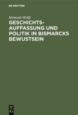 Geschichtsauffassung Und Politik in Bismarcks Bewustsein 1