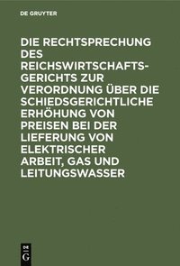 bokomslag Rechtsprechung des Reichswirtschaftsgerichts zur Verordnung über die schiedsgerichtliche Erhöhung von Preisen bei der Lieferung von elektrischer Arbeit, Gas und Leitungswasser