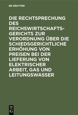 bokomslag Die Rechtsprechung des Reichswirtschaftsgerichts zur Verordnung ber die schiedsgerichtliche Erhhung von Preisen bei der Lieferung von elektrischer Arbeit, Gas und Leitungswasser