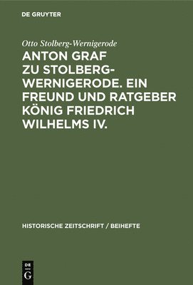 Anton Graf Zu Stolberg-Wernigerode. Ein Freund Und Ratgeber Knig Friedrich Wilhelms IV. 1