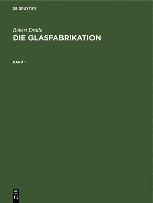 bokomslag Robert Dralle: Die Glasfabrikation. Band 1