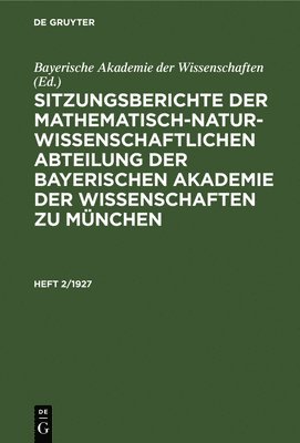 Bayerische Akademie Der Wissenschaften - Sitzungsberichte Der Mathematisch-Naturwissenschaftlichen Abteilung Der Bayerischen Akademie Der Wissenschaften Zu München. Heft 2/1927, Inbunden