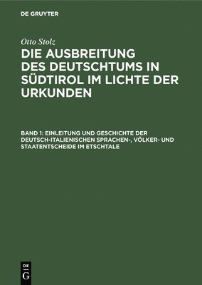 Einleitung Und Geschichte Der Deutsch-Italienischen Sprachen-, Vlker- Und Staatentscheide Im Etschtale 1
