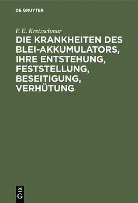 bokomslag Die Krankheiten Des Blei-Akkumulators, Ihre Entstehung, Feststellung, Beseitigung, Verhtung