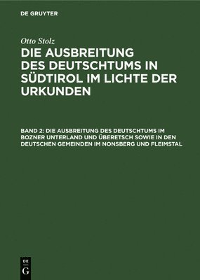 Otto Stolz - Die Ausbreitung Des Deutschtums Im Bozner Unterland Und Überetsch Sowie in Den Deutschen Gemeinden Im Nonsberg Und Fleimstal, Inbunden