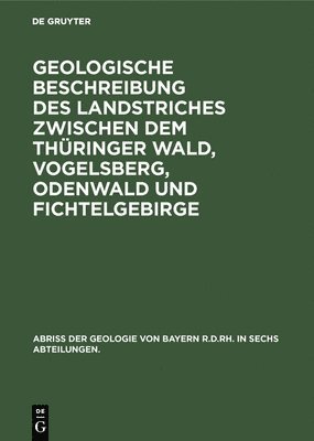 Geologische Beschreibung des Landstriches zwischen dem Thringer Wald, Vogelsberg, Odenwald und Fichtelgebirge 1