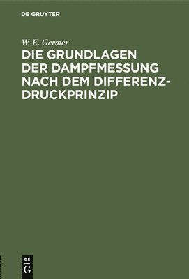 W E Germer, W. E. Germer - Die Grundlagen Der Dampfmessung Nach Dem Differenzdruckprinzip, Inbunden