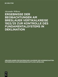 bokomslag Ergebnisse Der Beobachtungen Am Breslauer Vertikalkreise 1922/25 Zur Kontrolle Des Fundamentalsystems in Deklination