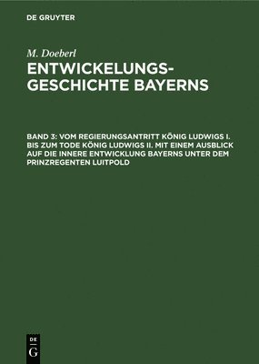 Vom Regierungsantritt Knig Ludwigs I. Bis Zum Tode Knig Ludwigs II. Mit Einem Ausblick Auf Die Innere Entwicklung Bayerns Unter Dem Prinzregenten Luitpold 1