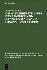 bokomslag Die Wiederherstellung Des Benediktiner-Ordens Durch Knig Ludwig I. Von Bayern