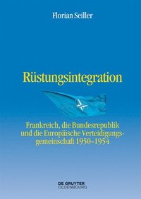 bokomslag Rüstungsintegration: Frankreich, Die Bundesrepublik Deutschland Und Die Europäische Verteidigungsgemeinschaft 1950 Bis 1954