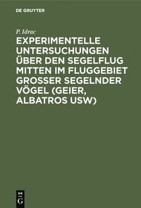 bokomslag Experimentelle Untersuchungen ber Den Segelflug Mitten Im Fluggebiet Grosser Segelnder Vgel (Geier, Albatros Usw)