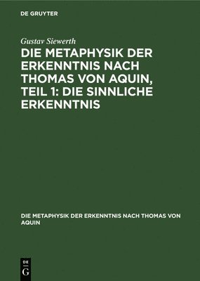 Die Metaphysik Der Erkenntnis Nach Thomas Von Aquin, Teil 1: Die Sinnliche Erkenntnis 1