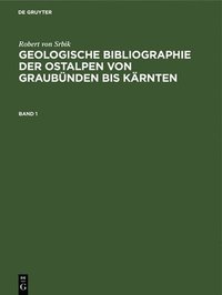 bokomslag Robert Von Srbik: Geologische Bibliographie Der Ostalpen Von Graubnden Bis Krnten. Band 1