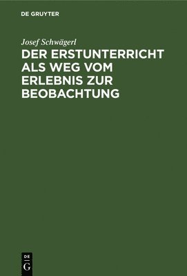 Josef Schwägerl - Erstunterricht ALS Weg Vom Erlebnis Zur Beobachtung, Inbunden