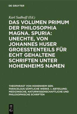 Das Volumen Primum Der Philosophia Magna. Spuria: Unechte, Von Johannes Huser Groetenteils Fr Echt Gehaltene Schriften Unter Hohenheims Namen 1