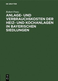bokomslag Anlage- Und Verbrauchskosten Der Heiz- Und Kochanlagen in Bayerischen Siedlungen
