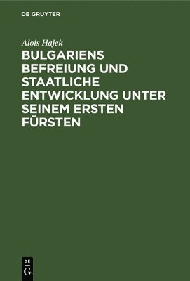 bokomslag Bulgariens Befreiung Und Staatliche Entwicklung Unter Seinem Ersten Fürsten