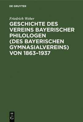 Geschichte Des Vereins Bayerischer Philologen (Des Bayerischen Gymnasialvereins) Von 1863-1937 1
