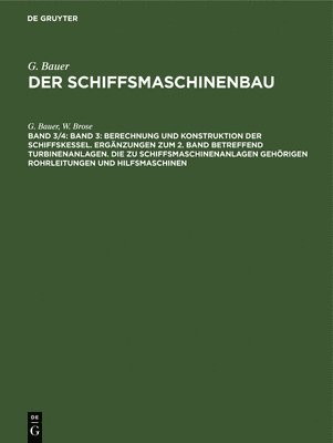 G Bauer, W Brose - Band 3: Berechnung Und Konstruktion Der Schiffskessel. Ergänzungen Zum 2. Band Betreffend Turbinenanlagen. Die Zu Schiffsmaschinenanlagen Gehörigen Rohrleitungen Und Hilfsmaschinen, Inbunden