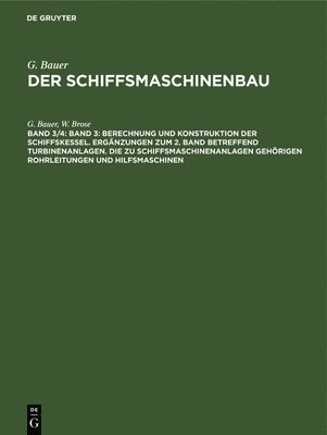 Band 3: Berechnung Und Konstruktion Der Schiffskessel. Ergnzungen Zum 2. Band Betreffend Turbinenanlagen. Die Zu Schiffsmaschinenanlagen Gehrigen Rohrleitungen Und Hilfsmaschinen 1