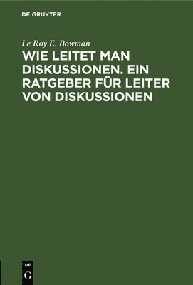Le Roy E Bowman, Le Roy E. Bowman, Le Roy E. Madelaine Bowman Erdmann Igl - Wie Leitet Man Diskussionen. Ein Ratgeber Für Leiter Von Diskussionen, Inbunden