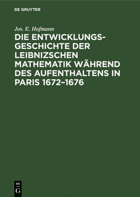 Die Entwicklungsgeschichte der Leibnizschen Mathematik whrend des Aufenthaltens in Paris 1672-1676 1