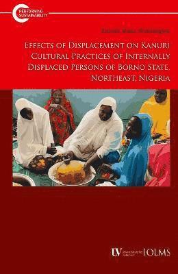 Zainab Musa Shallangwa - Effects of Displacement on Kanuri Cultural Practices of Internally Displaced Persons of Borno State, Northeast, Nigeria, Häftad