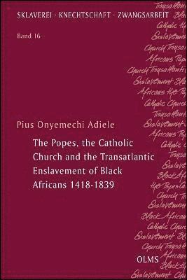 The Popes, the Catholic Church and the Transatlantic Enslavement of Black Africans 1418-1839 1