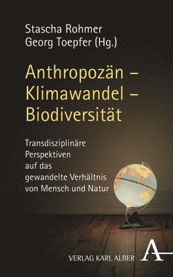 Stascha Rohmer, Georg Toepfer - Anthropozan - Klimawandel - Biodiversitat: Transdisziplinare Perspektiven Auf Das Gewandelte Verhaltnis Von Mensch Und Natur, Inbunden