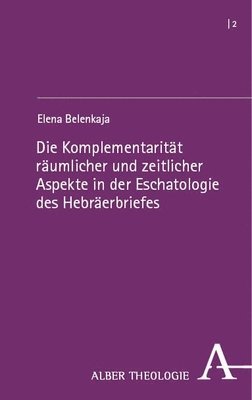 bokomslag Die Komplementaritat Raumlicher Und Zeitlicher Aspekte in Der Eschatologie Des Hebraerbriefes