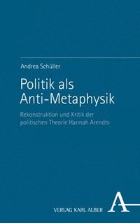 bokomslag Politik ALS Anti-Metaphysik: Rekonstruktion Und Kritik Der Politischen Theorie Hannah Arendts