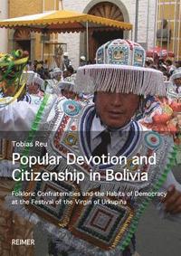 bokomslag Popular Devotion and Citizenship in Bolivia: Folkloric Confraternities and the Habits of Democracy at the Festival of the Virgin of Urkupina